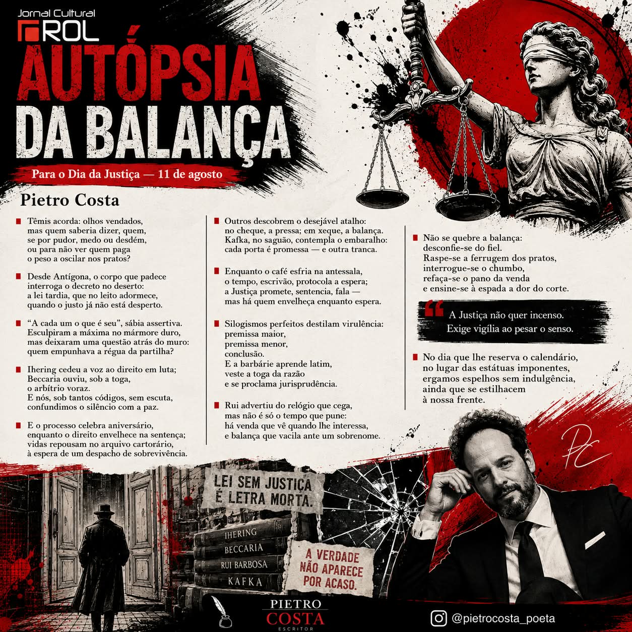 Em uma contundente crítica ao sistema jurídico e à lentidão burocrática, o escritor e poeta Pietro Costa apresenta "Autópsia da Balança" no Jornal Cultural ROL. Unindo poesia e reflexão social em homenagem ao Dia da Justiça, a obra questiona a venda que cega e propõe o espelho da autocrítica para resgatar a verdadeira equidade.
