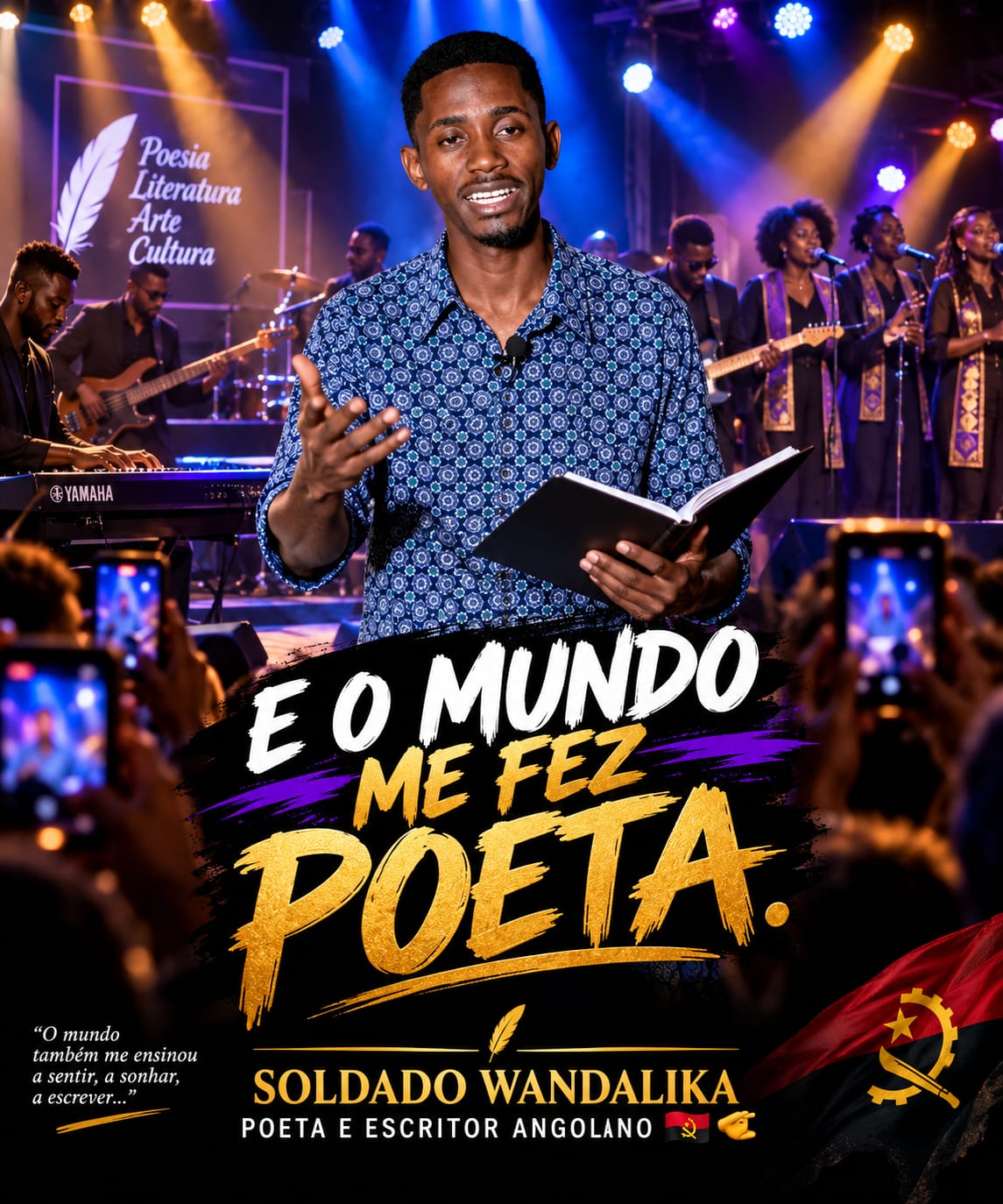 Fotografia em cenário de espetáculo ao vivo. No centro, um homem negro jovem sorri enquanto fala, mantendo uma mão gesticulando para a frente e outra a segurar um livro aberto. Veste uma camisa de manga comprida azul com um padrão circular. Ao fundo, num palco com iluminação roxa e azul, encontra-se uma banda com teclista, baixista e vocalistas de apoio. No canto superior esquerdo, um logótipo com uma pena exibe as palavras "Poesia, Literatura, Arte, Cultura". Na metade inferior da imagem, sobreposta, surge a frase em letras maiúsculas brancas e amarelas: "E O MUNDO ME FEZ POETA.". No canto inferior esquerdo, uma citação diz: "O mundo também me ensinou a sentir, a sonhar, a escrever...". Abaixo do título principal, lê-se "SOLDADO WANDALIKA - POETA E ESCRITOR ANGOLANO" junto ao símbolo e à bandeira nacional de Angola.